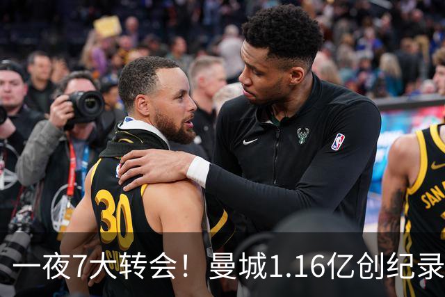一夜7大转会！曼城1.16亿创纪录，渣叔接手德国队，英超意甲西甲大洗牌