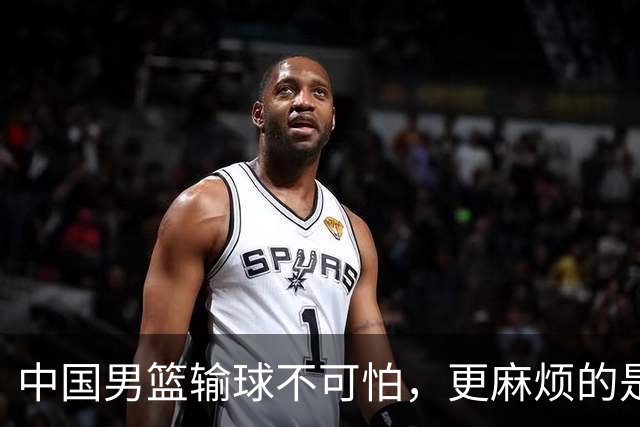 中国男篮输球不可怕，更麻烦的是这三件事，世预赛可能要垫底出局