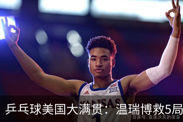 乒乓球美国大满贯：温瑞博救5局点晋级 张本智和轻取华裔老将