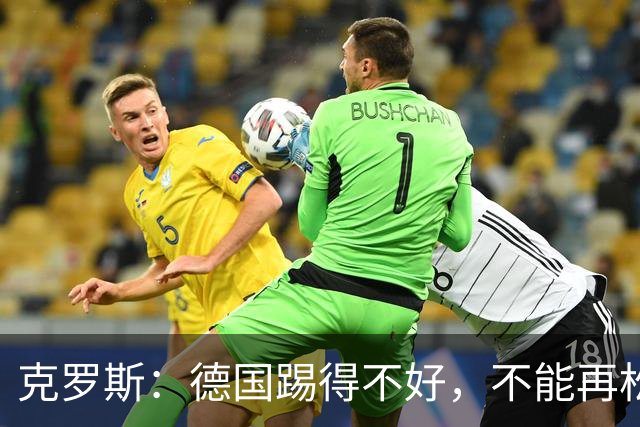克罗斯：德国踢得不好，不能再松懈，若细节到位完全能击败法国队
