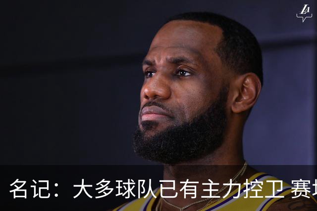 名记：大多球队已有主力控卫 赛场内外麻烦不断的莫兰特行情很差