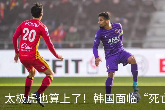 太极虎也算上了！韩国面临“死亡游戏” 出局OR晋级全看别队