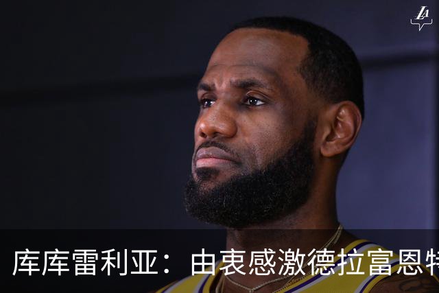 库库雷利亚：由衷感激德拉富恩特给我的机会，这份信任我格外珍惜