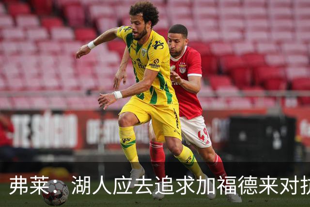 弗莱：湖人应去追求加福德来对抗文班亚马和约基奇 而不是杜伦