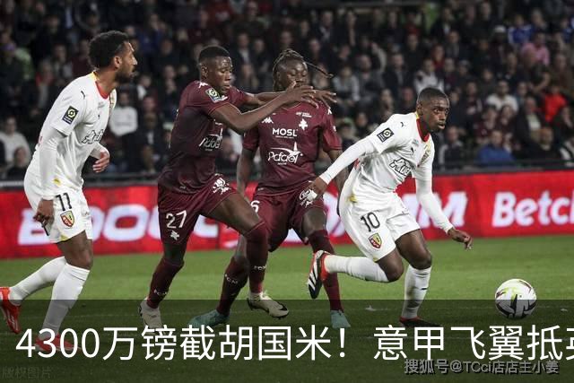 4300万镑截胡国米！意甲飞翼抵英体检，切尔西防曼城挖角！